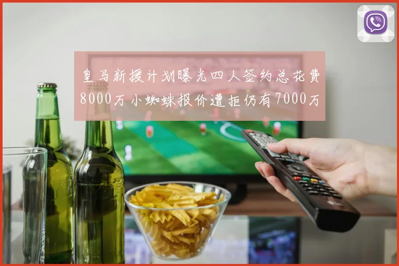 皇马新援计划曝光四人签约总花费8000万小蜘蛛报价遭拒仍有7000万预算