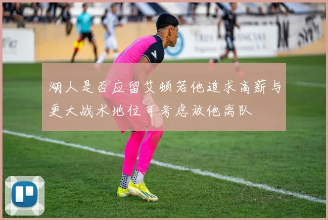 湖人是否应留艾顿若他追求高薪与更大战术地位可考虑放他离队
