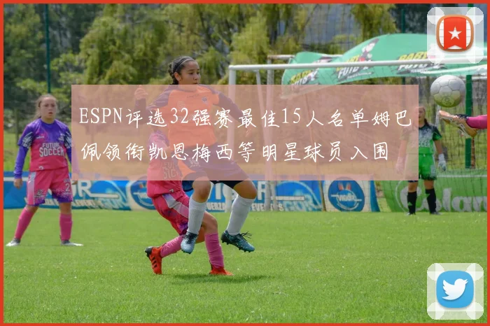 ESPN评选32强赛最佳15人名单姆巴佩领衔凯恩梅西等明星球员入围